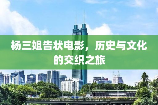 杨三姐告状电影，历史与文化的交织之旅