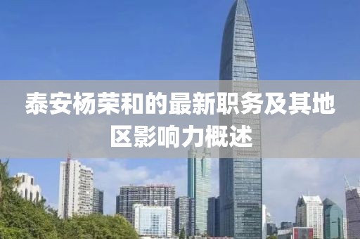 泰安杨荣和的最新职务及其地区影响力概述