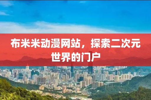 布米米动漫网站，探索二次元世界的门户