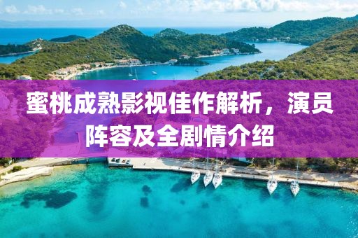 蜜桃成熟影视佳作解析，演员阵容及全剧情介绍