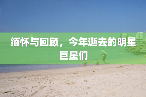 缅怀与回顾，今年逝去的明星巨星们