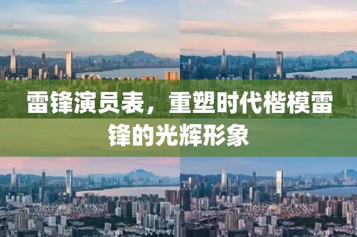 雷锋演员表，重塑时代楷模雷锋的光辉形象