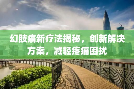 幻肢痛新疗法揭秘，创新解决方案，减轻疼痛困扰
