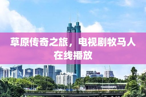 草原传奇之旅，电视剧牧马人在线播放