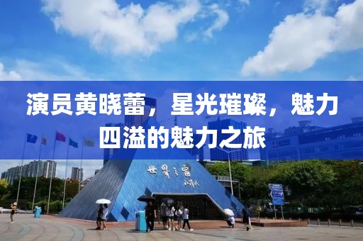 演员黄晓蕾，星光璀璨，魅力四溢的魅力之旅