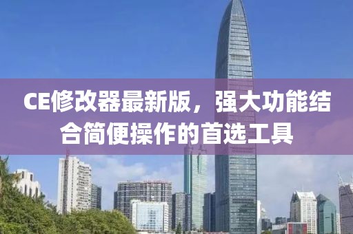 CE修改器最新版，强大功能结合简便操作的首选工具