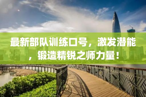 最新部队训练口号，激发潜能，锻造精锐之师力量！
