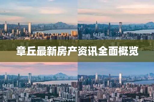 章丘最新房产资讯全面概览