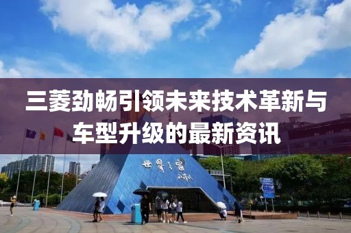 三菱劲畅引领未来技术革新与车型升级的最新资讯