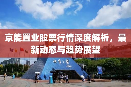 京能置业股票行情深度解析，最新动态与趋势展望