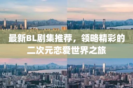 最新BL剧集推荐，领略精彩的二次元恋爱世界之旅