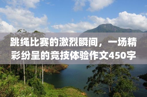 跳绳比赛的激烈瞬间，一场精彩纷呈的竞技体验作文450字