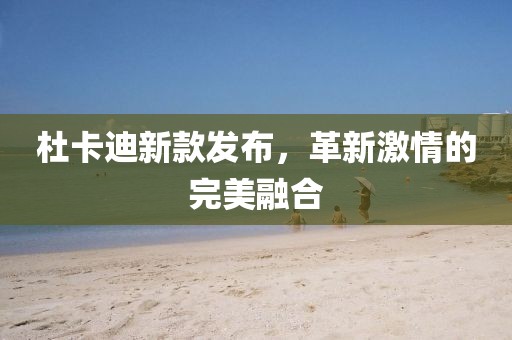 杜卡迪新款发布，革新激情的完美融合