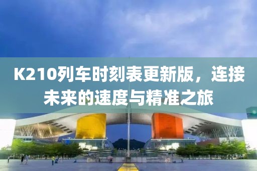 K210列车时刻表更新版，连接未来的速度与精准之旅