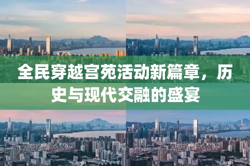 全民穿越宫苑活动新篇章，历史与现代交融的盛宴