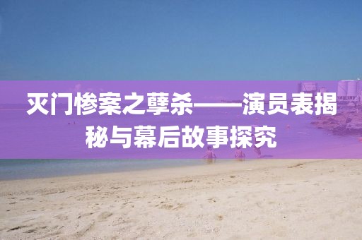 灭门惨案之孽杀——演员表揭秘与幕后故事探究