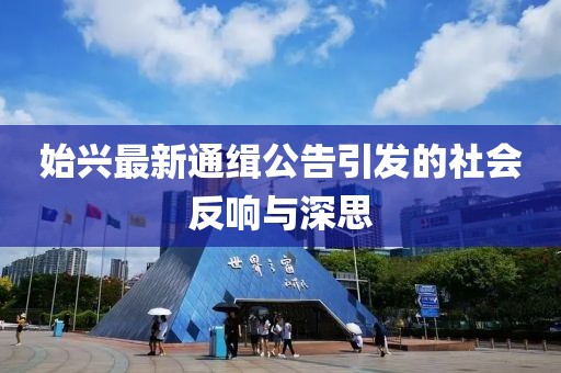 始兴最新通缉公告引发的社会反响与深思
