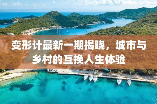 变形计最新一期揭晓，城市与乡村的互换人生体验