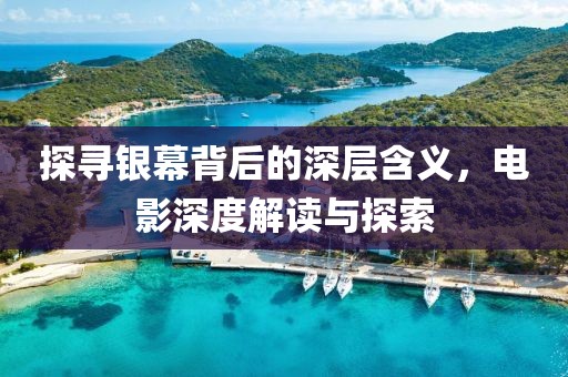 探寻银幕背后的深层含义，电影深度解读与探索