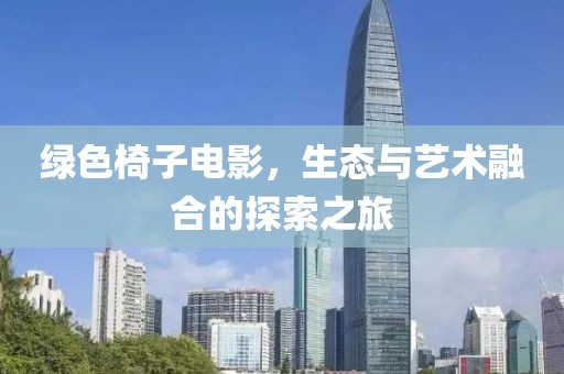 绿色椅子电影，生态与艺术融合的探索之旅