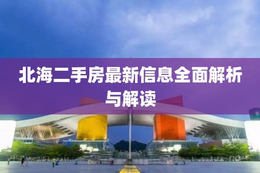 北海二手房最新信息全面解析与解读