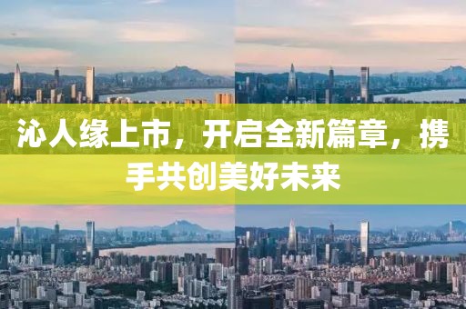 沁人缘上市，开启全新篇章，携手共创美好未来