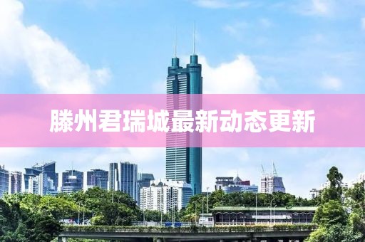 滕州君瑞城最新动态更新