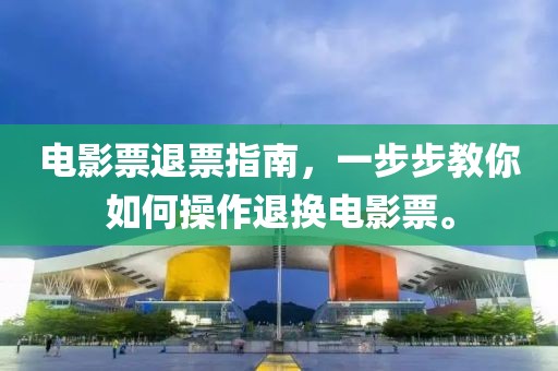电影票退票指南，一步步教你如何操作退换电影票。