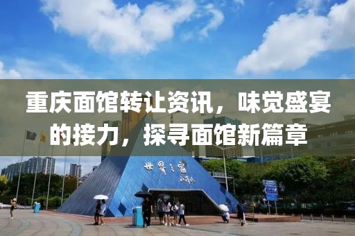 重庆面馆转让资讯，味觉盛宴的接力，探寻面馆新篇章