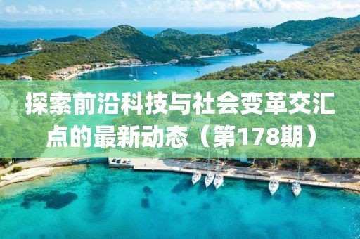 探索前沿科技与社会变革交汇点的最新动态（第178期）