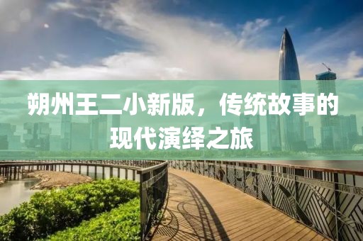 朔州王二小新版，传统故事的现代演绎之旅