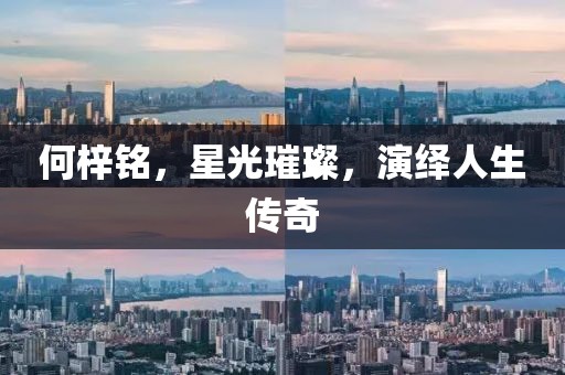 何梓铭，星光璀璨，演绎人生传奇
