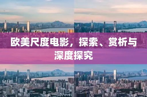 欧美尺度电影，探索、赏析与深度探究