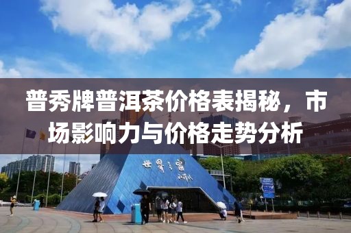 普秀牌普洱茶价格表揭秘，市场影响力与价格走势分析
