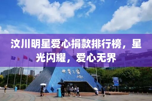 汶川明星爱心捐款排行榜，星光闪耀，爱心无界