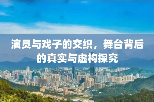 演员与戏子的交织，舞台背后的真实与虚构探究