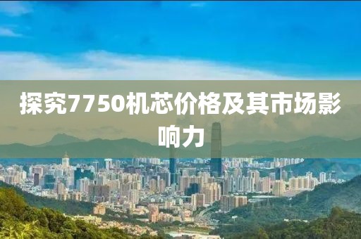 探究7750机芯价格及其市场影响力