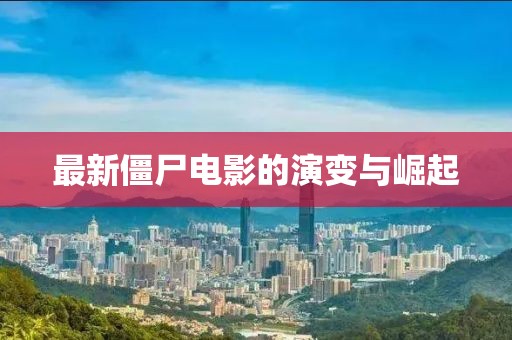 最新僵尸电影的演变与崛起