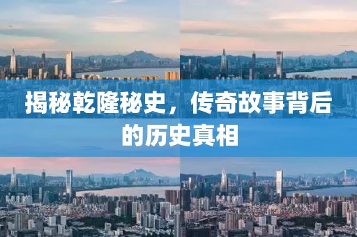 揭秘乾隆秘史，传奇故事背后的历史真相