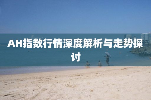 AH指数行情深度解析与走势探讨