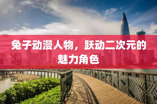 兔子动漫人物，跃动二次元的魅力角色