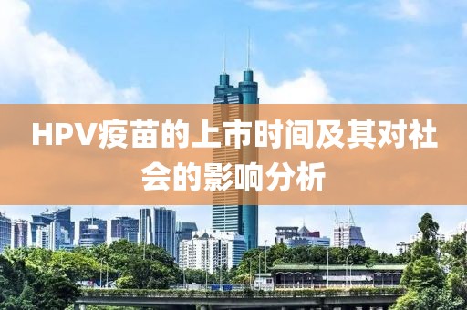HPV疫苗的上市时间及其对社会的影响分析