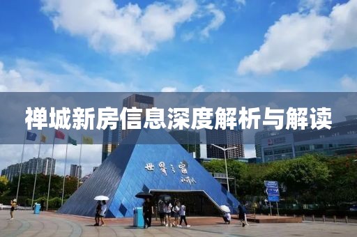 禅城新房信息深度解析与解读