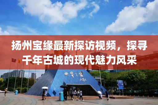 扬州宝缘最新探访视频，探寻千年古城的现代魅力风采