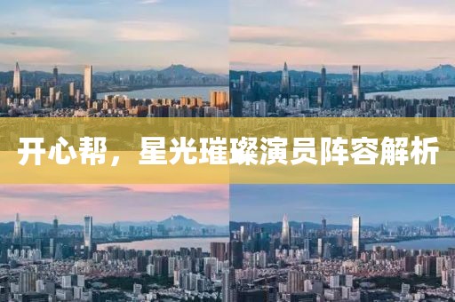 开心帮，星光璀璨演员阵容解析