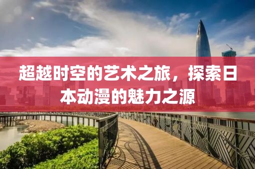 超越时空的艺术之旅，探索日本动漫的魅力之源