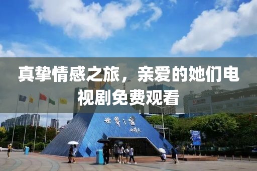 真挚情感之旅，亲爱的她们电视剧免费观看