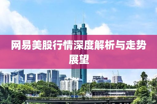网易美股行情深度解析与走势展望
