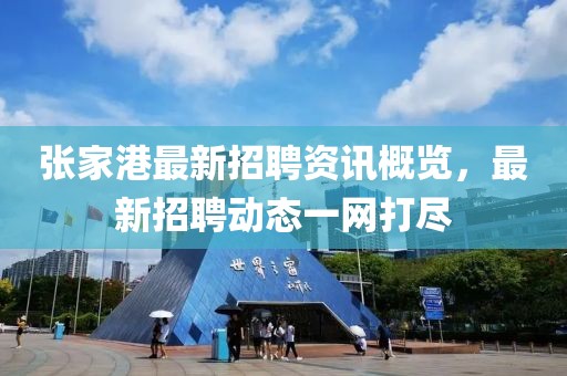 张家港最新招聘资讯概览，最新招聘动态一网打尽
