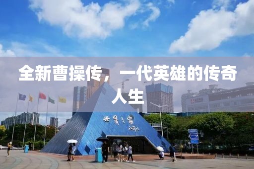 全新曹操传，一代英雄的传奇人生